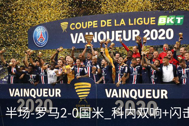 半场-罗马2-0国米 科内双响+闪击比塞克失单刀巴斯托尼中柱