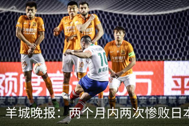 羊城晚报：两个月内两次惨败日本 中国男篮输掉的远不止20分
